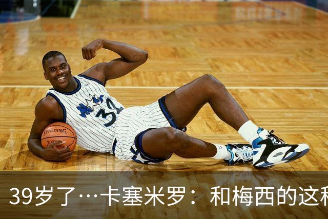 39岁了…卡塞米罗：和梅西的这种时光不知还有多久，只能好好享受